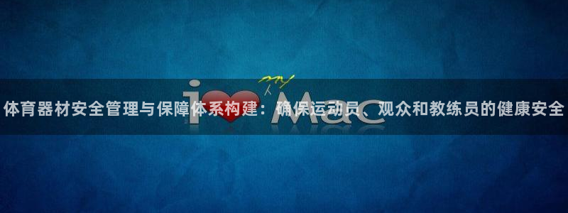 必一体育app官方下载：体育器材安全管理与保障体系构建：确保